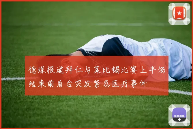 德媒报道拜仁与莱比锡比赛上半场结束前看台突发紧急医疗事件