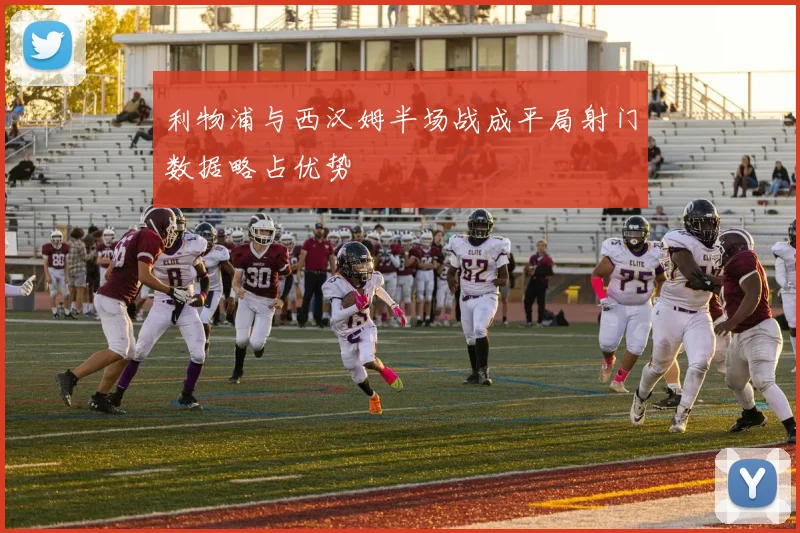 利物浦与西汉姆半场战成平局射门数据略占优势