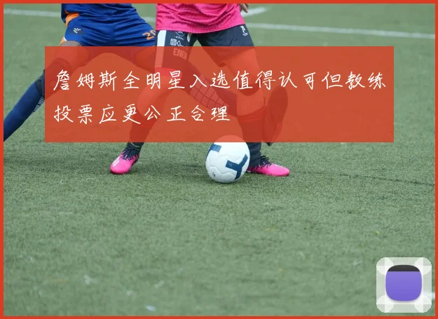詹姆斯全明星入选值得认可但教练投票应更公正合理