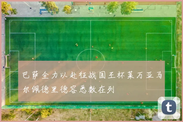 巴萨全力以赴征战国王杯莱万亚马尔佩德里德容悉数在列